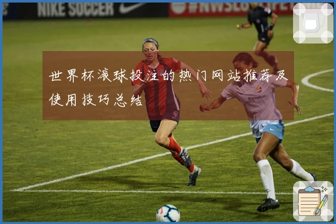 世界杯滚球投注的热门网站推荐及使用技巧总结