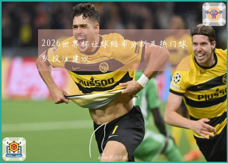 2026世界杯让球赔率分析及热门球队投注建议