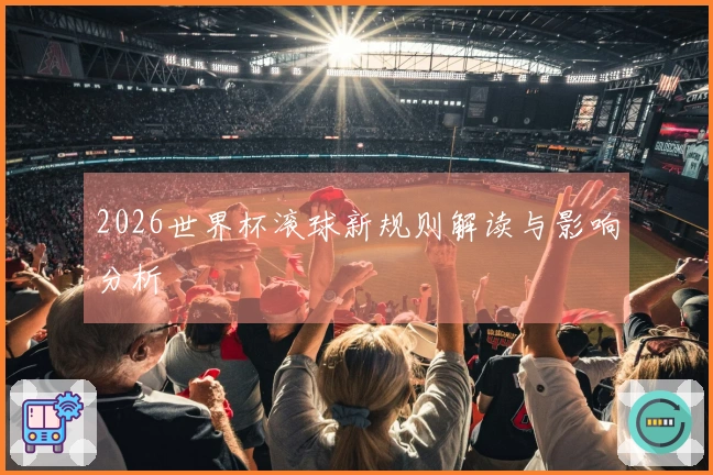2026世界杯滚球新规则解读与影响分析