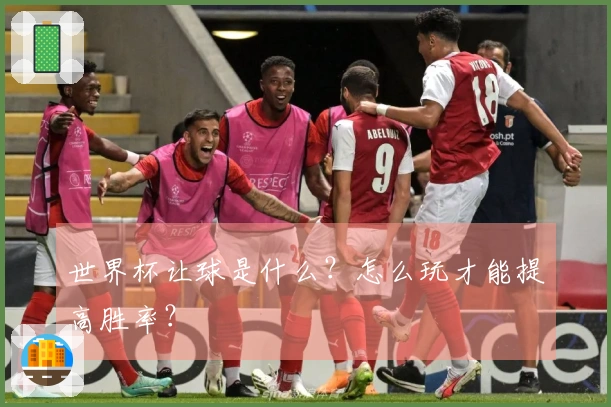 世界杯让球是什么？怎么玩才能提高胜率？