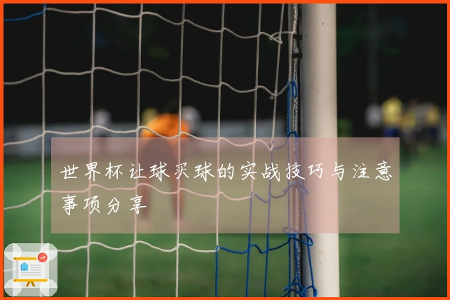 世界杯让球买球的实战技巧与注意事项分享