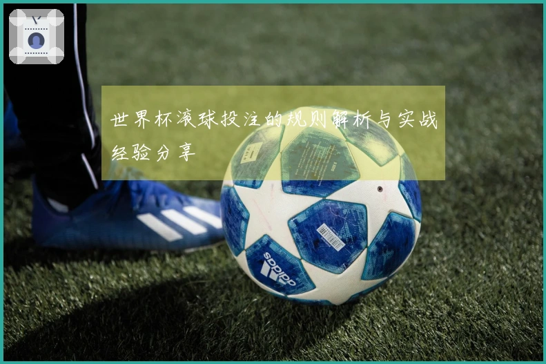世界杯滚球投注的规则解析与实战经验分享