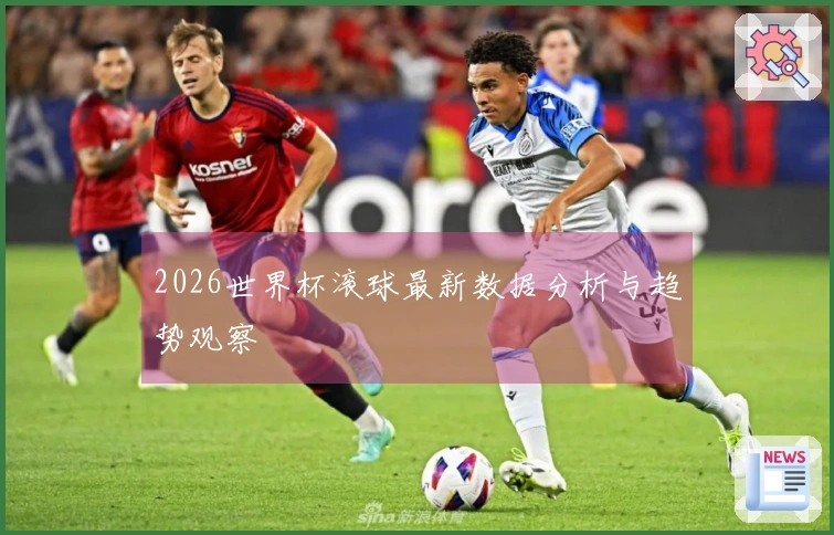 2026世界杯滚球最新数据分析与趋势观察