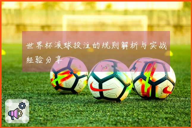 世界杯滚球投注的规则解析与实战经验分享