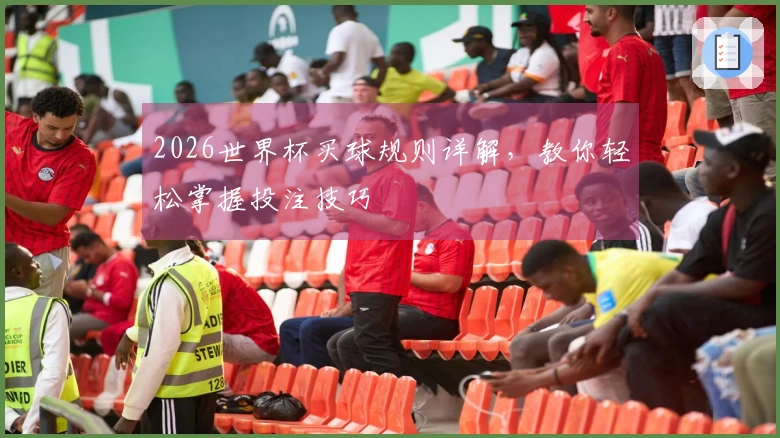 2026世界杯买球规则详解，教你轻松掌握投注技巧