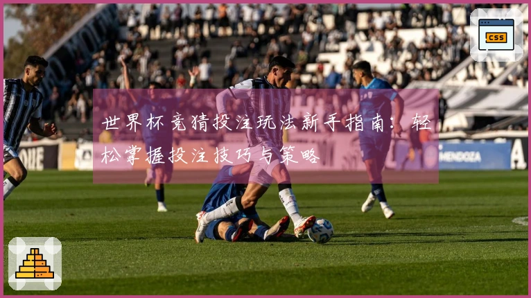 世界杯竞猜投注玩法新手指南：轻松掌握投注技巧与策略