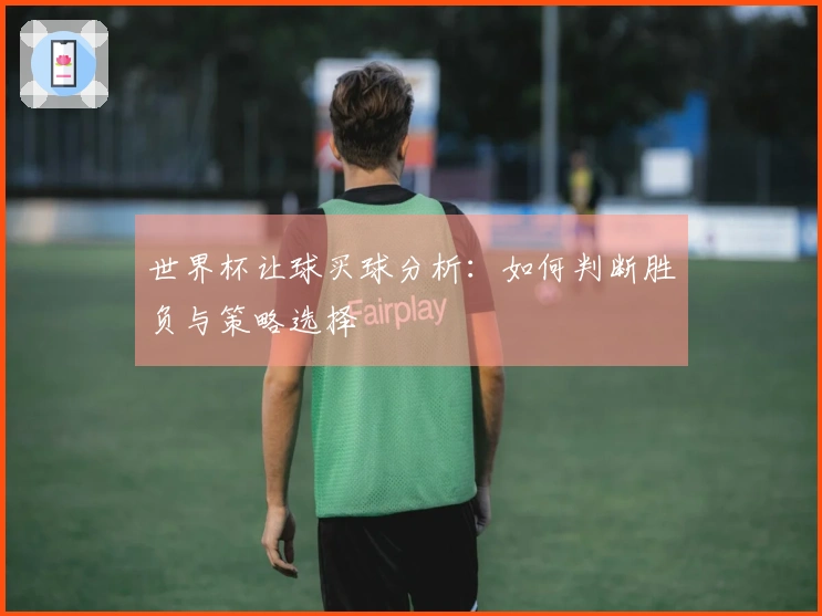 世界杯让球买球分析：如何判断胜负与策略选择
