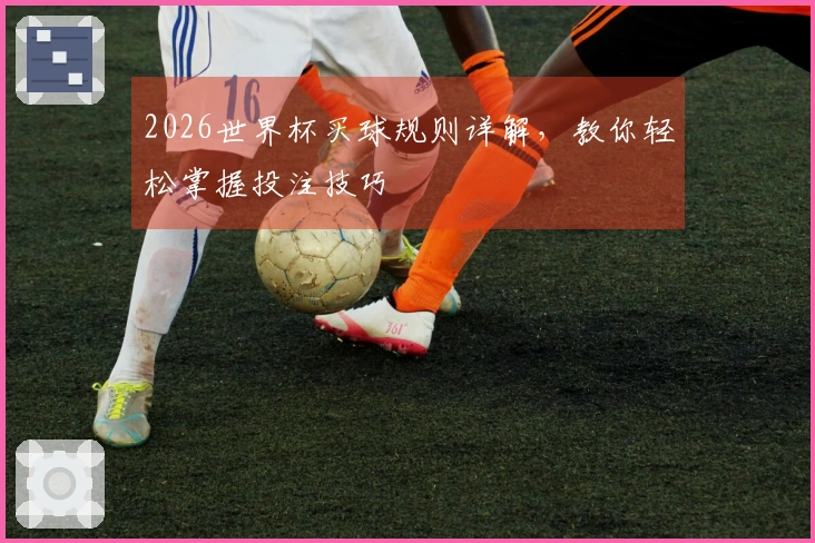 2026世界杯买球规则详解，教你轻松掌握投注技巧