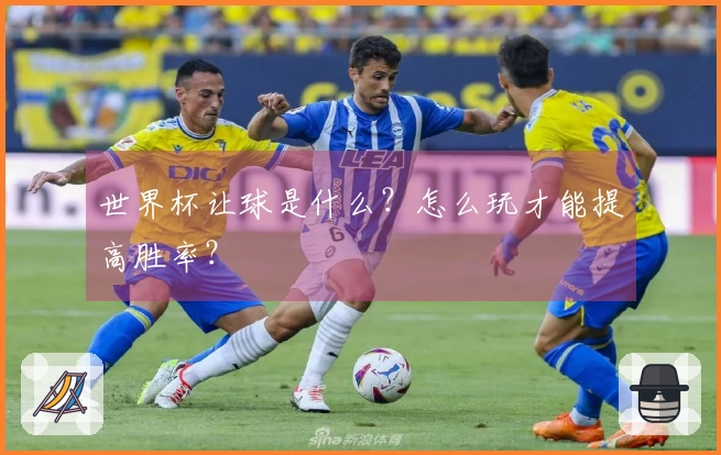 世界杯让球是什么？怎么玩才能提高胜率？