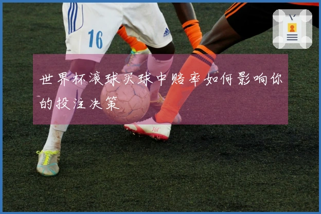 世界杯滚球买球中赔率如何影响你的投注决策