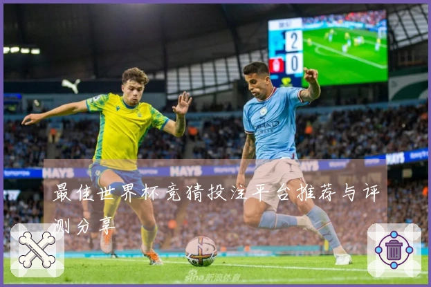最佳世界杯竞猜投注平台推荐与评测分享