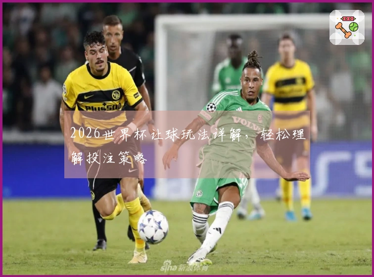2026世界杯让球玩法详解，轻松理解投注策略