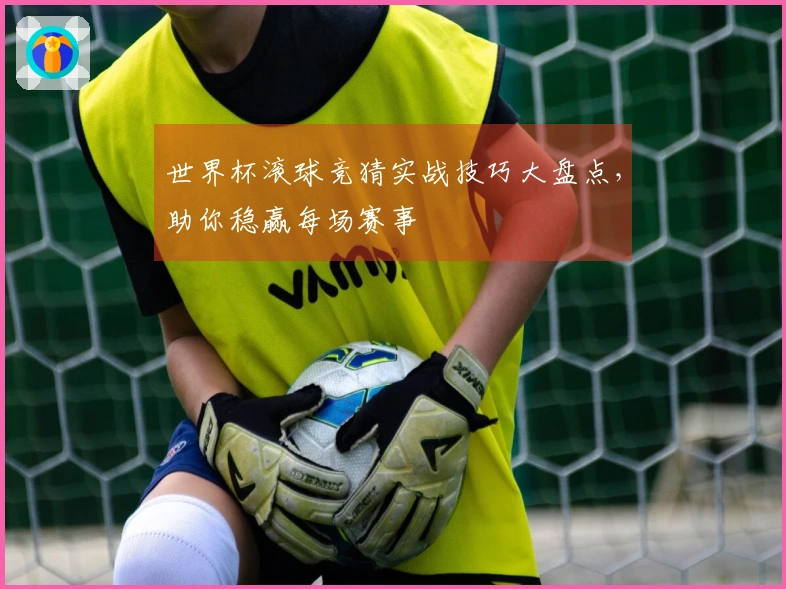 世界杯滚球竞猜实战技巧大盘点，助你稳赢每场赛事
